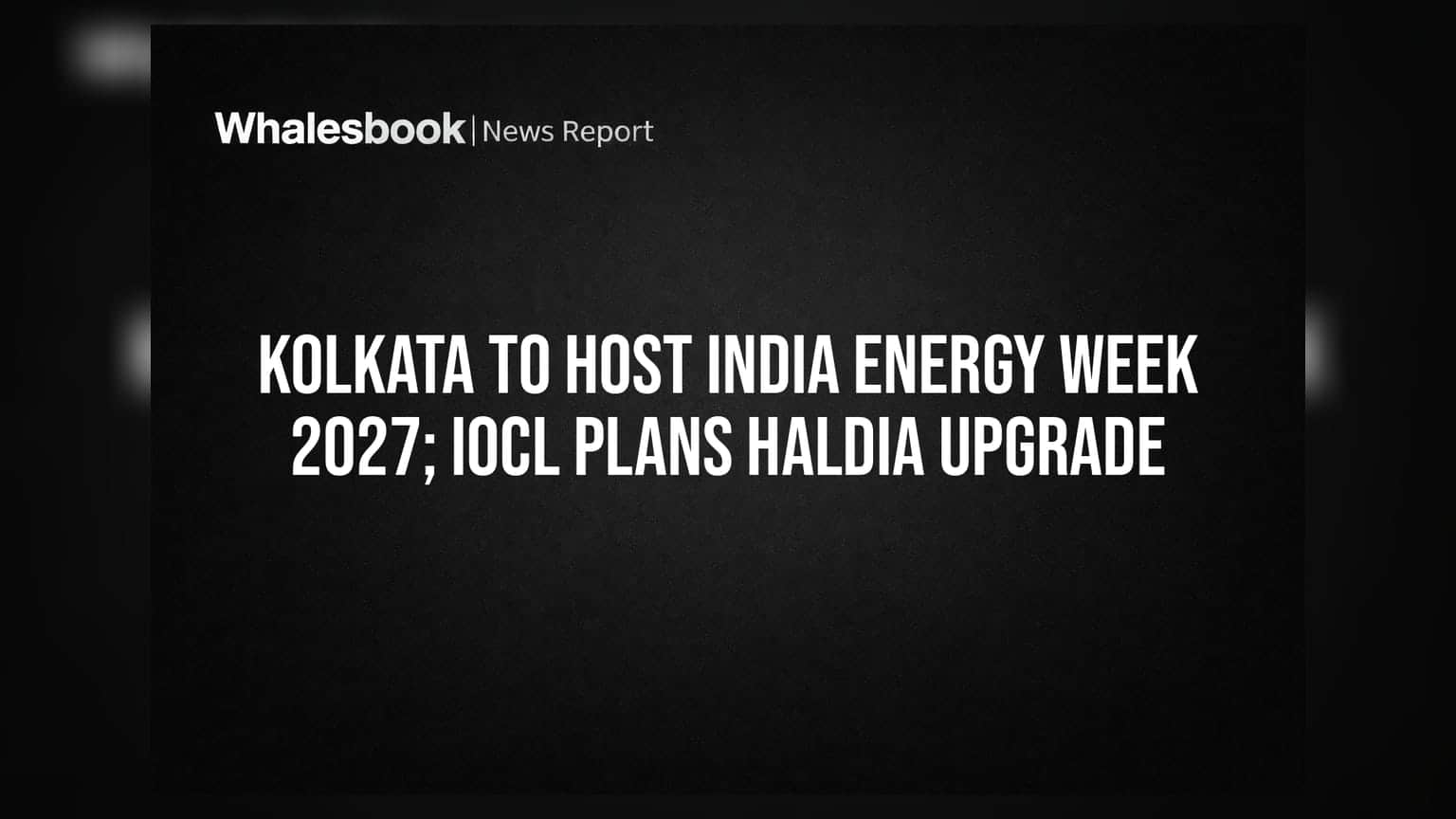 Kolkata To Host India Energy Week 2027; IOCL Plans Haldia Upgrade