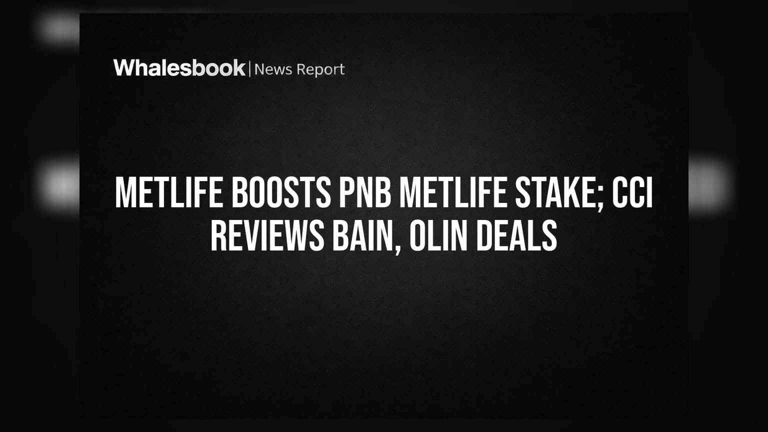 PNB MetLife मध्ये MetLife चा हिस्सा वाढणार, CCI ची Bain आणि Olin-Huntsman करारांवर नजर