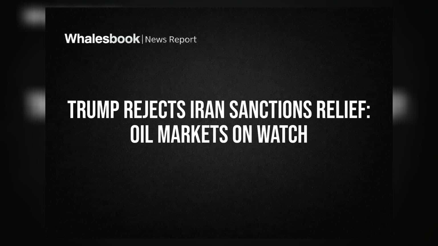 Trump Rejects Iran Sanctions Relief: Oil Markets on Watch