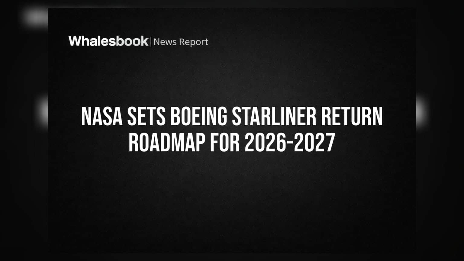 NASA Sets Boeing Starliner Return Roadmap For 2026-2027