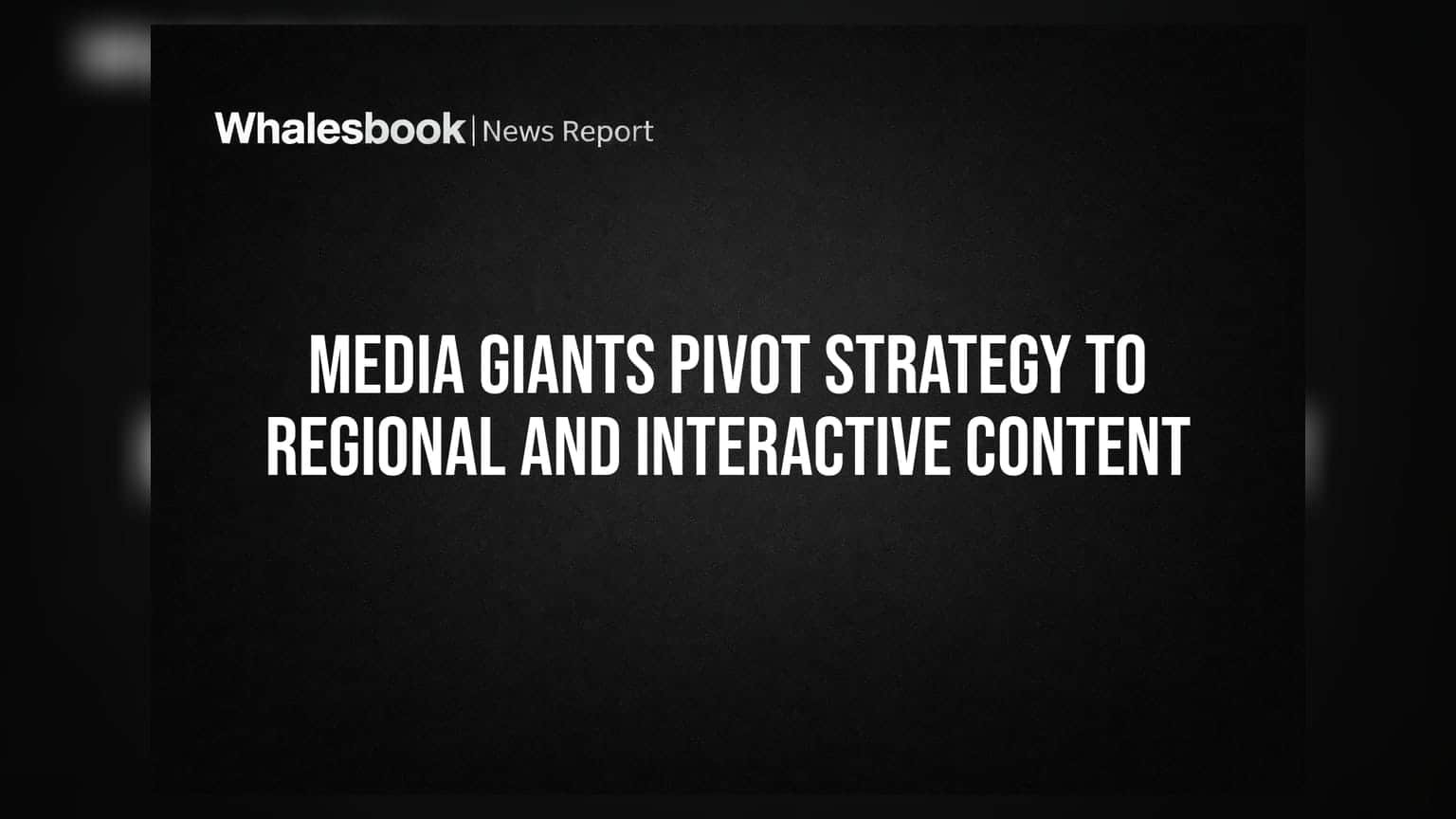 Media Giants Pivot Strategy to Regional and Interactive Content