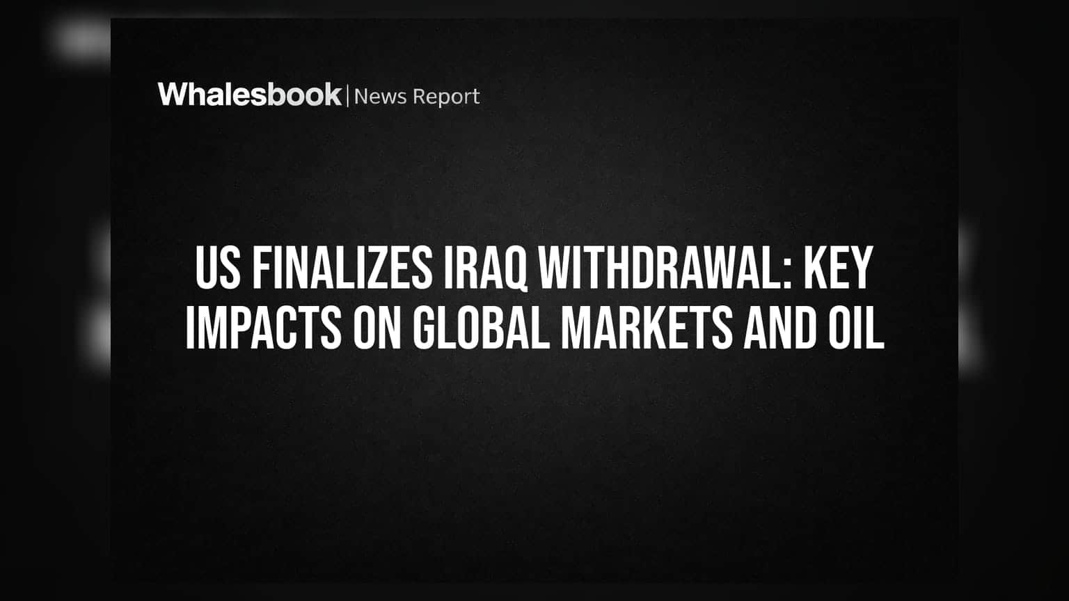 US Finalizes Iraq Withdrawal: Key Impacts On Global Markets And Oil