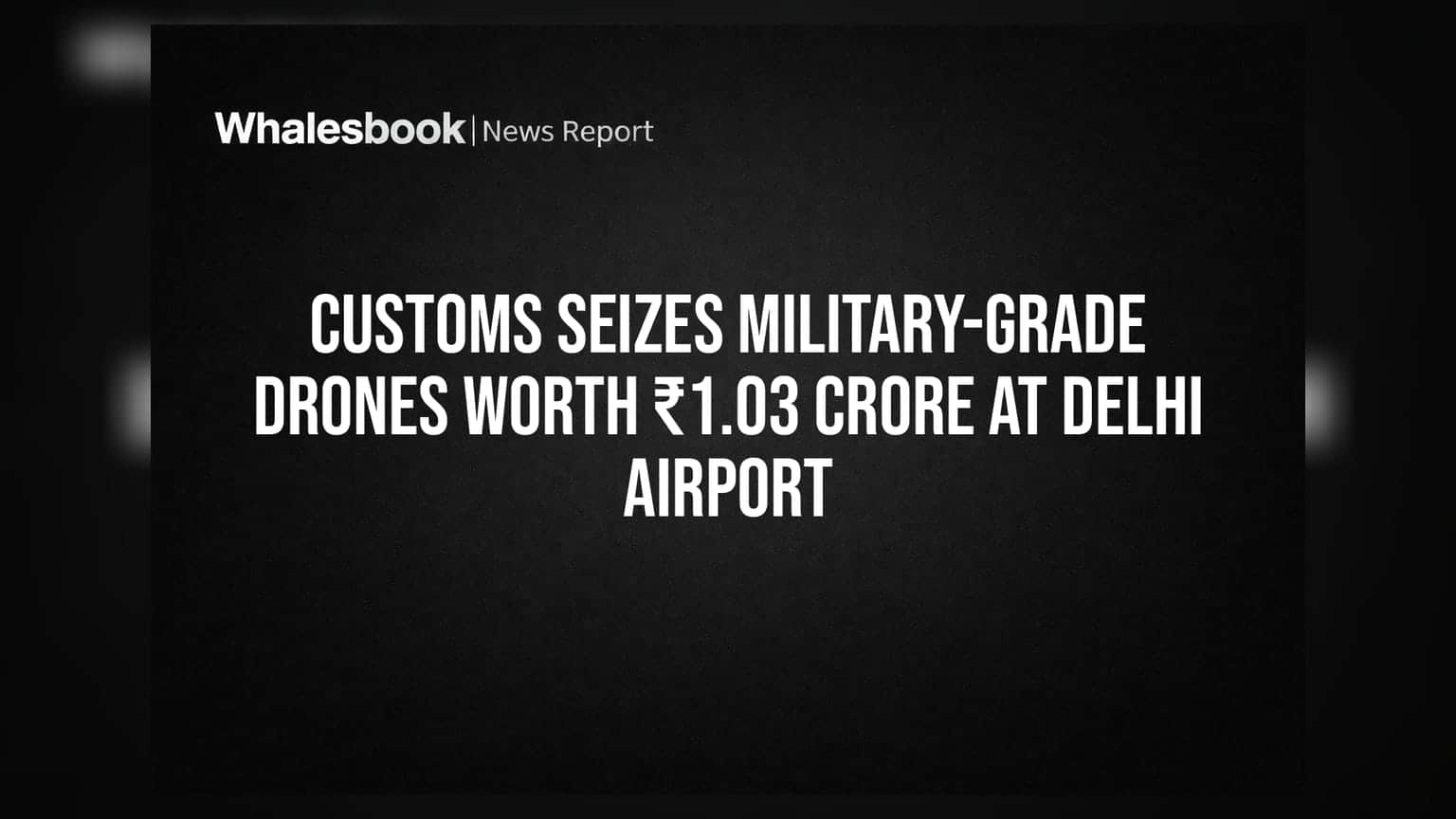 Customs Seizes Military-Grade Drones Worth ₹1.03 Crore at Delhi Airport