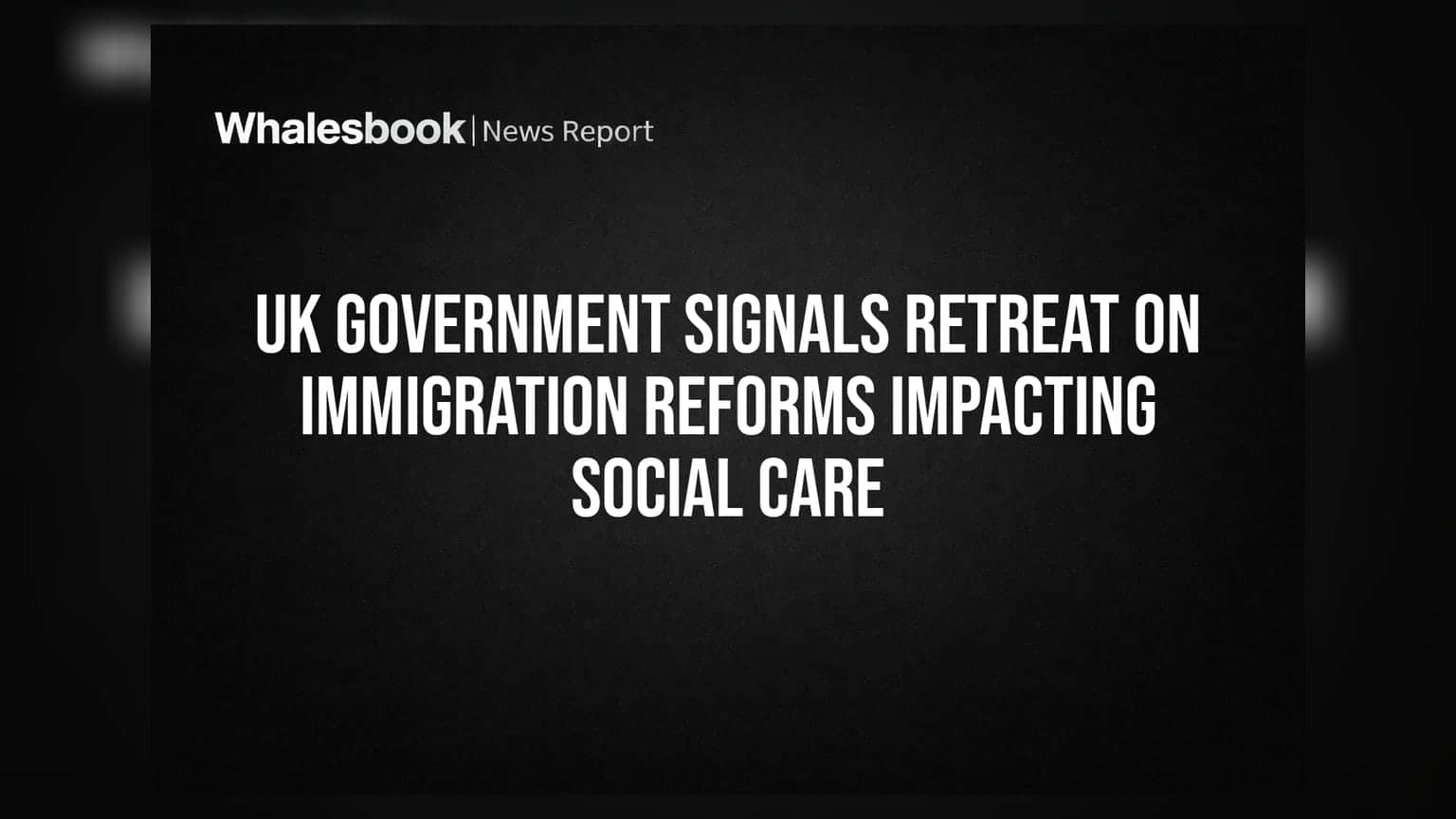 UK Government Signals Retreat on Immigration Reforms Impacting Social Care