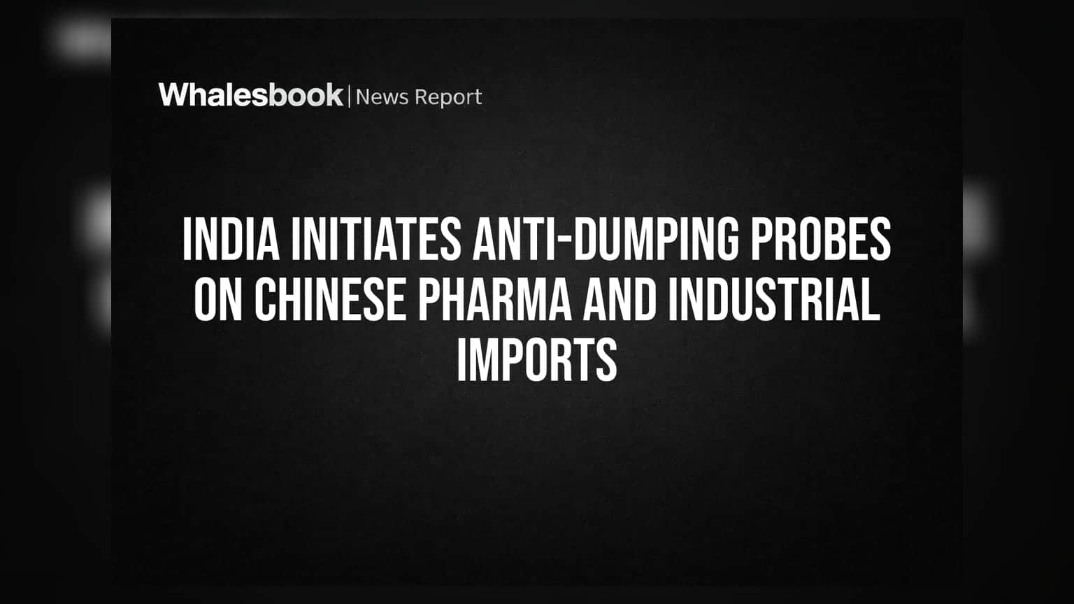 India ના Anti-Dumping એક્શન: ચીની ફાર્મા અને ઈન્ડસ્ટ્રીયલ ઈમ્પોર્ટ્સ પર તપાસના આદેશ