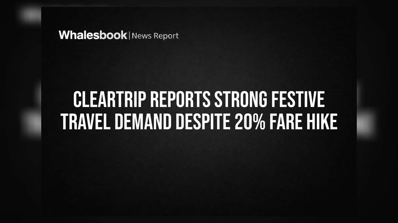Cleartrip Reports Strong Festive Travel Demand Despite 20% Fare Hike
