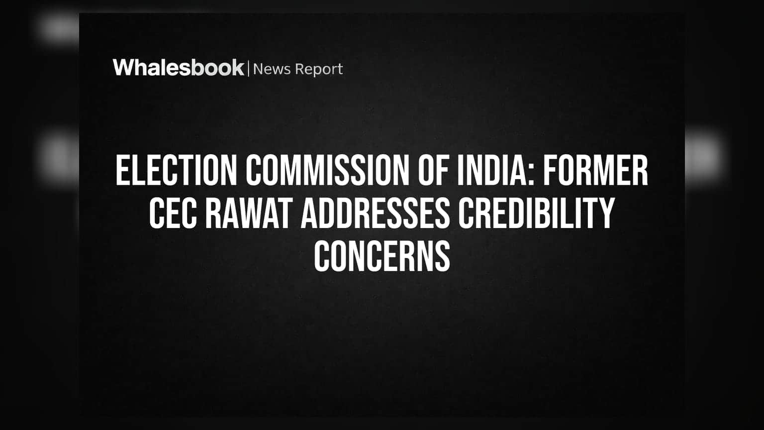 Election Commission of India: Former CEC Rawat Addresses Credibility Concerns