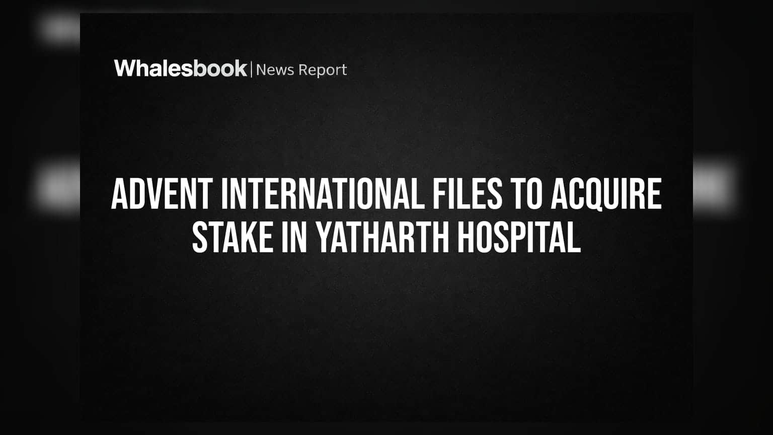 Advent International Files to Acquire Stake in Yatharth Hospital