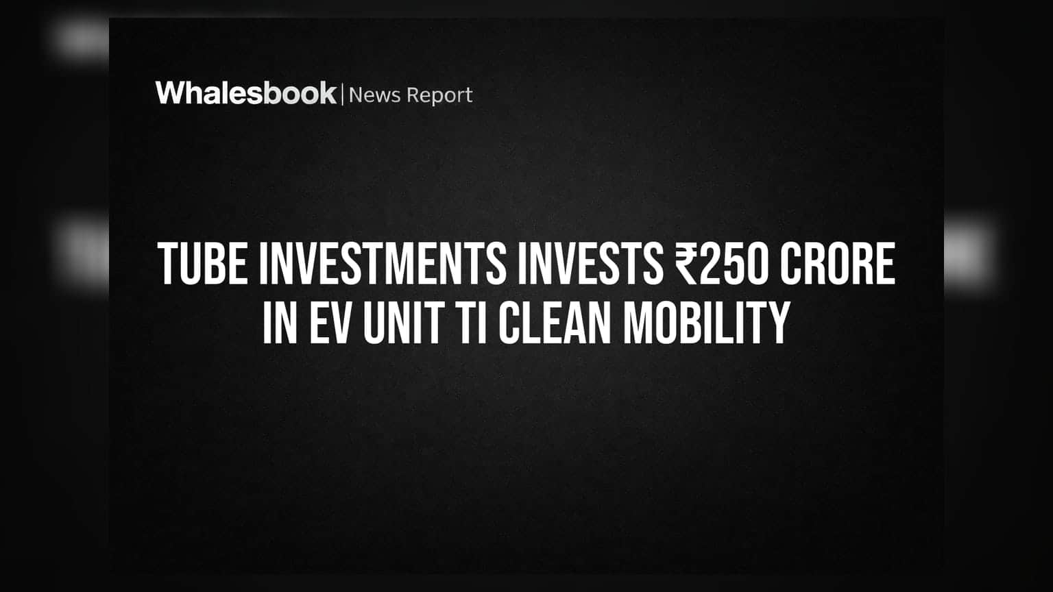 Tube Investments Invests ₹250 Crore In EV Unit TI Clean Mobility