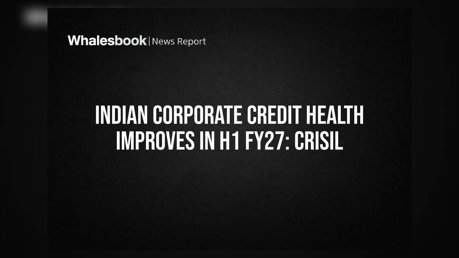 Indian Corporate Credit Health: FY27 ના પ્રથમ છ મહિનામાં કંપનીઓની આર્થિક તંદુરસ્તીમાં મોટો સુધારો, CRISIL નો રિપોર્ટ
