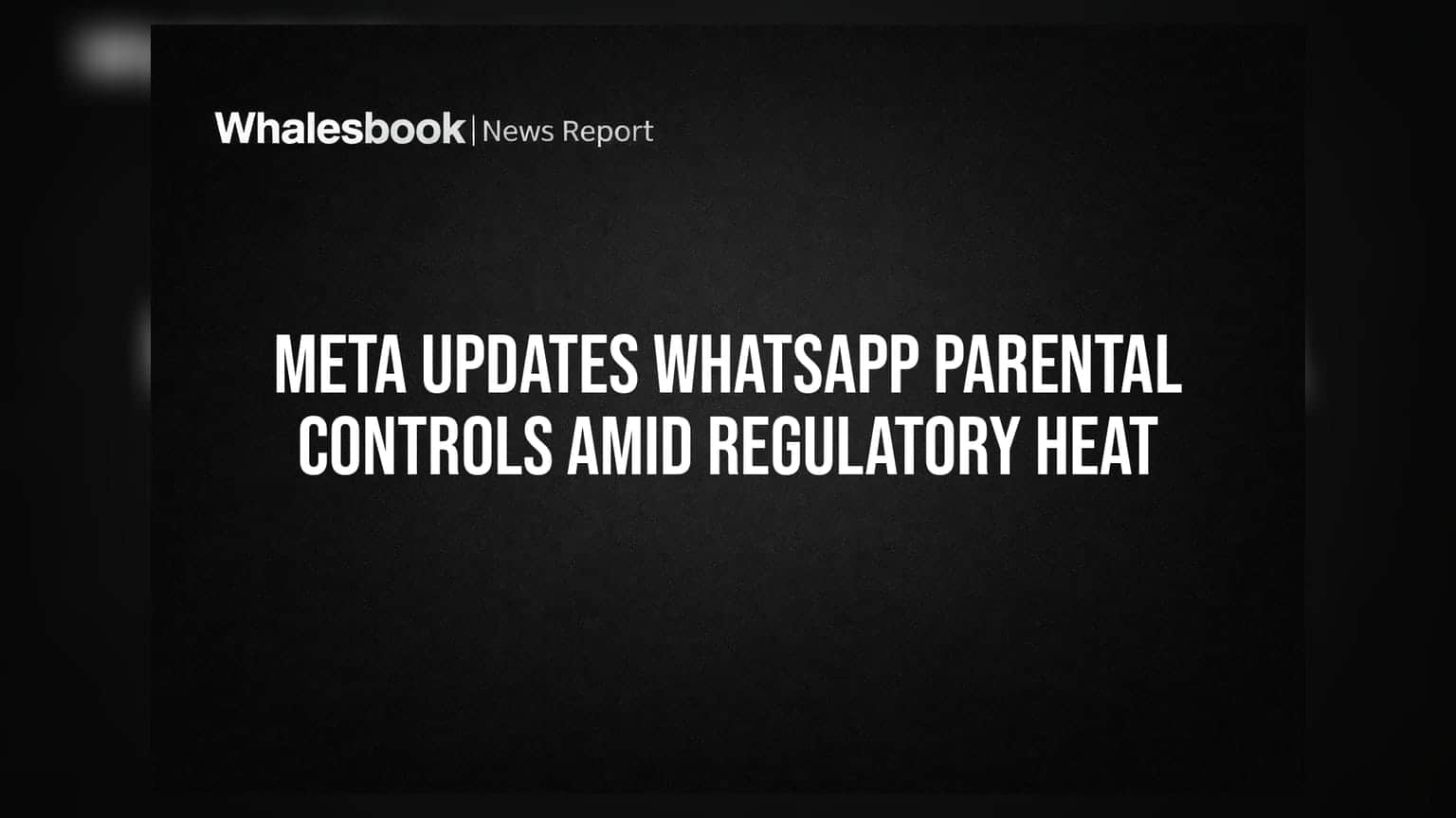 Meta Updates WhatsApp Parental Controls Amid Regulatory Heat