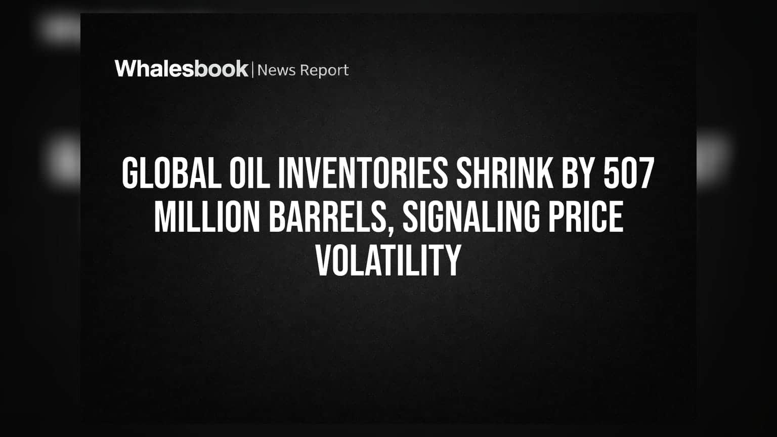 Global Oil Inventories Shrink by 507 Million Barrels, Signaling Price Volatility