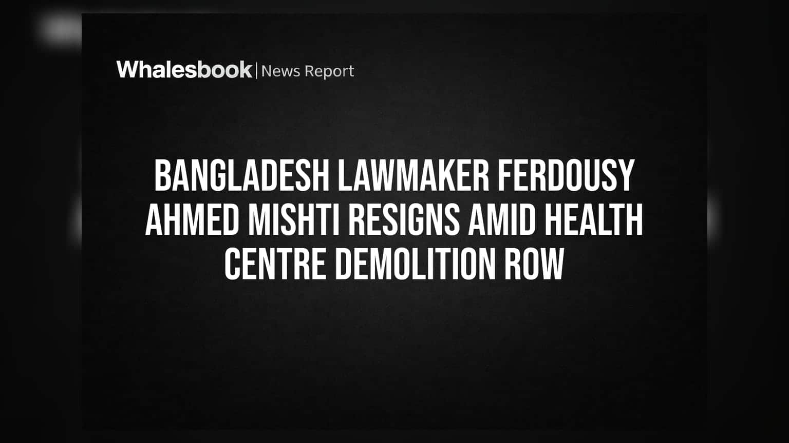 Bangladesh Lawmaker Ferdousy Ahmed Mishti: ਸਿਹਤ ਕੇਂਦਰ ਤੋੜਨ ਦੇ ਵਿਵਾਦ 'ਚ ਫਸੀ ਸੰਸਦ ਮੈਂਬਰ ਦਾ ਅਸਤੀਫਾ