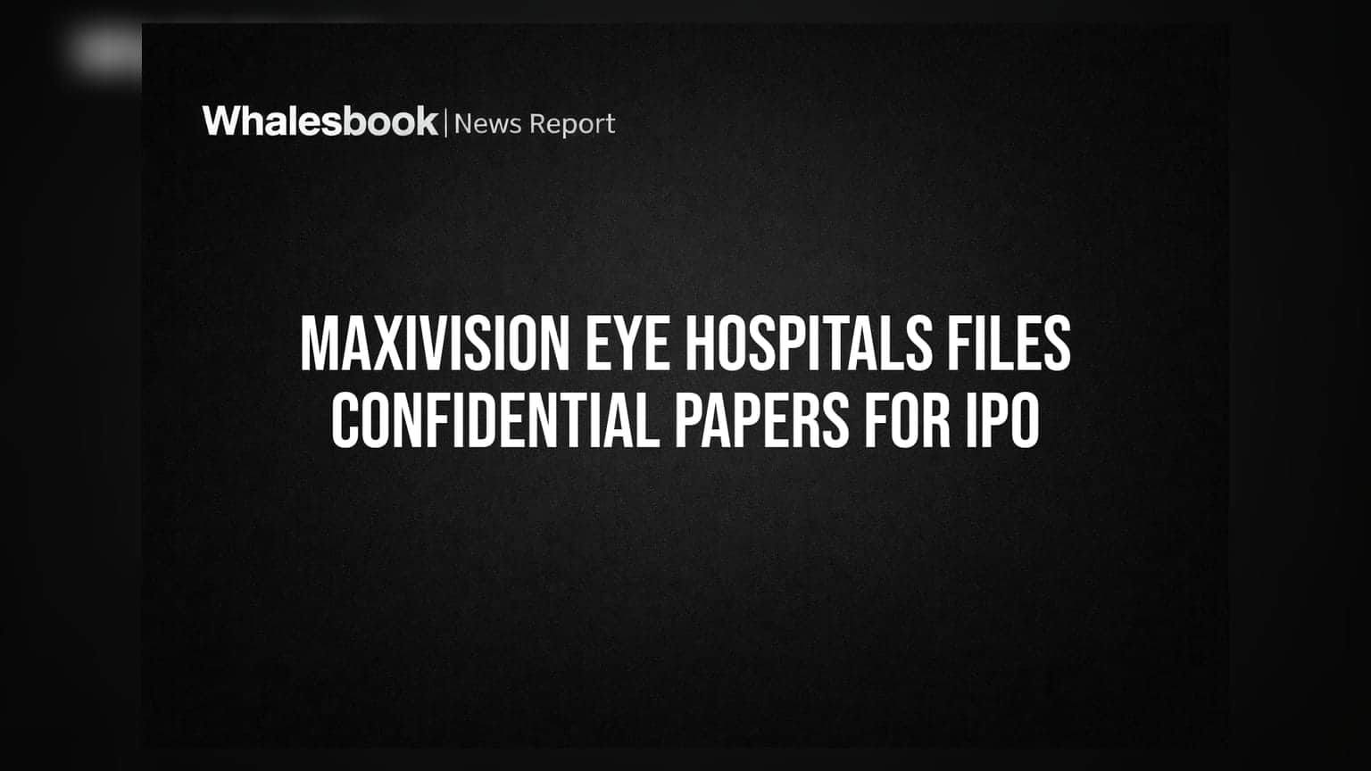 Maxivision Eye Hospitals Files Confidential Papers for IPO