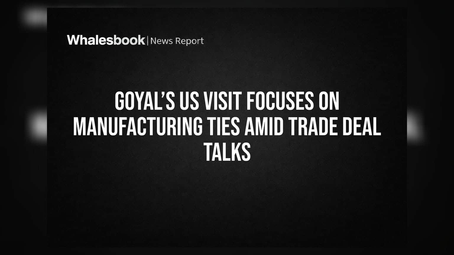Goyal’s US Visit Focuses on Manufacturing Ties Amid Trade Deal Talks