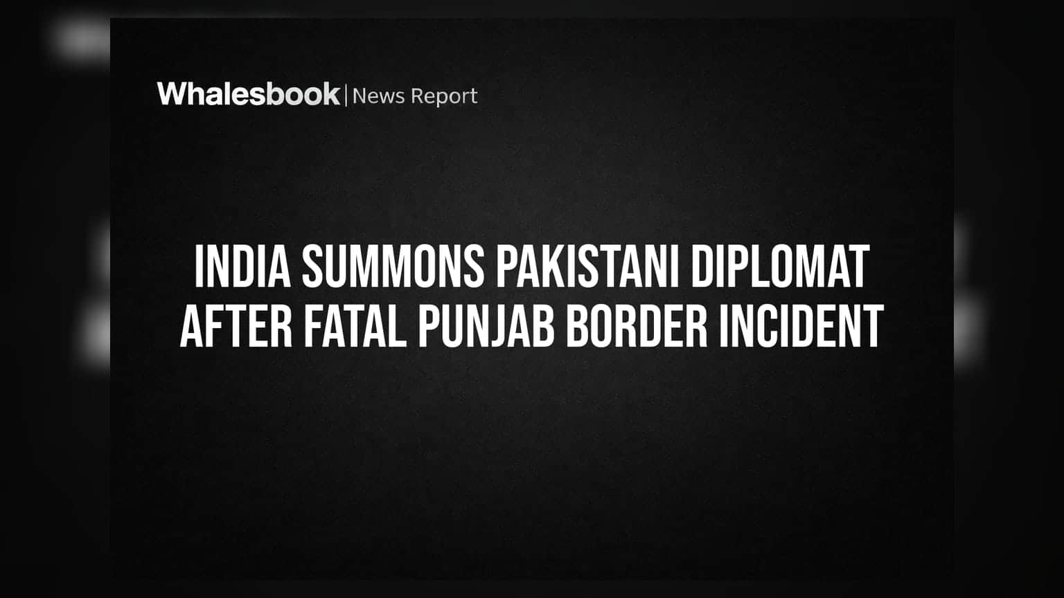 India Summons Pakistani Diplomat After Fatal Punjab Border Incident