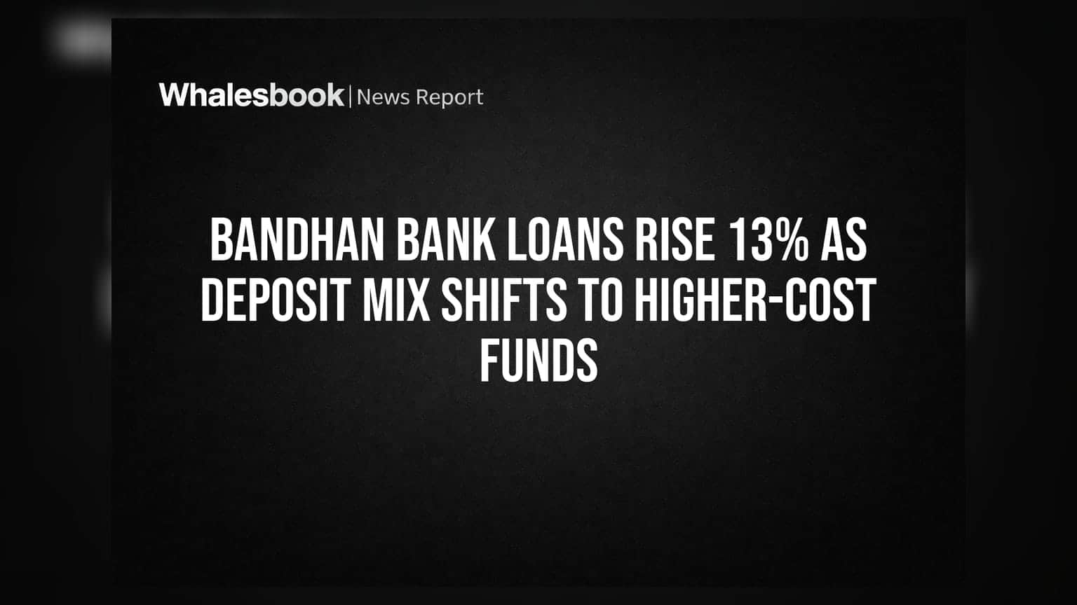 Bandhan Bank Loans Rise 13% as Deposit Mix Shifts to Higher-Cost Funds