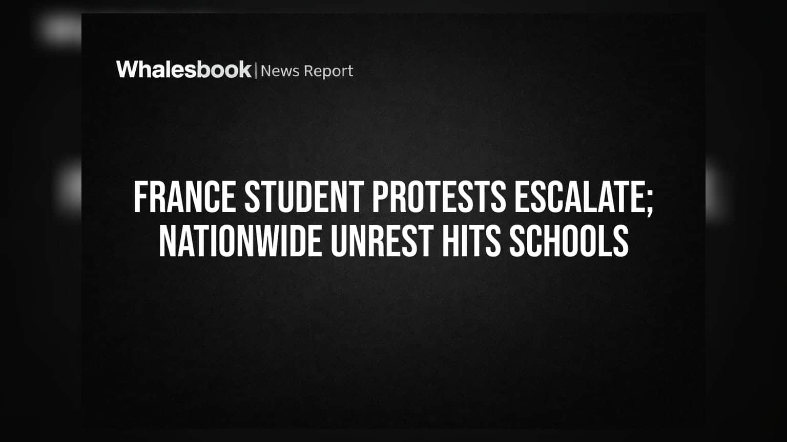 France Student Protests Escalate; Nationwide Unrest Hits Schools
