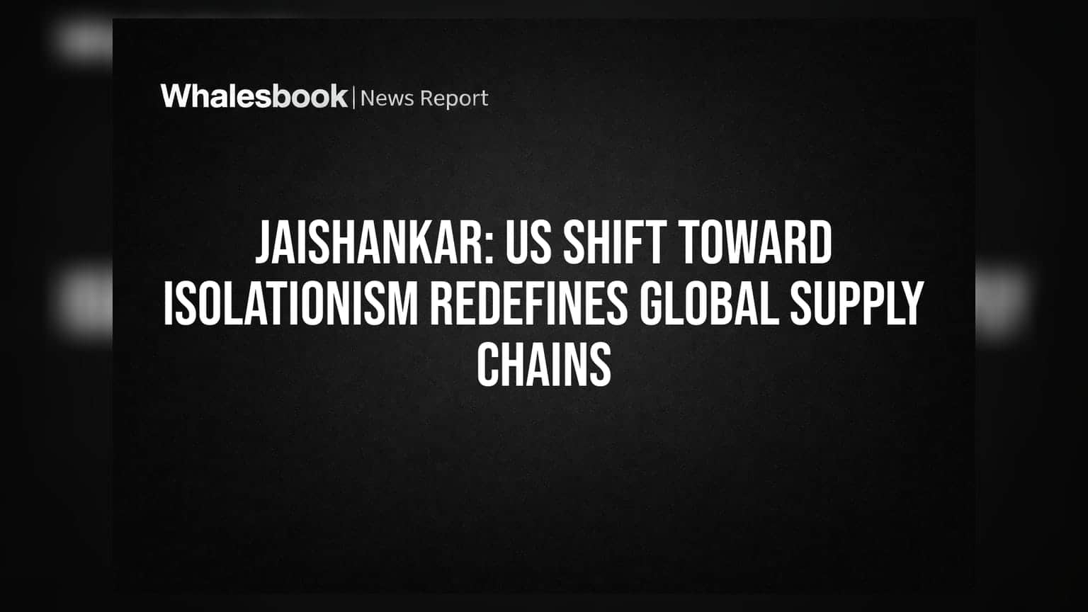 Jaishankar: US Shift Toward Isolationism Redefines Global Supply Chains