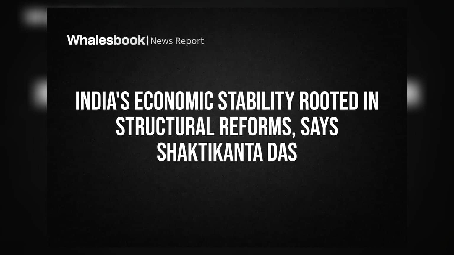 Indian Economy: સ્ટ્રક્ચરલ રિફોર્મ્સને લીધે ભારતની અર્થવ્યવસ્થા મજબૂત, શક્તિકાંત દાસે આપ્યું મોટું નિવેદન