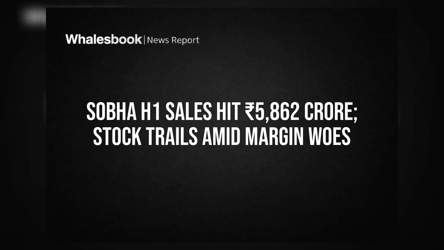 Sobha H1 Sales Hit ₹5,862 Crore; Stock Trails Amid Margin Woes