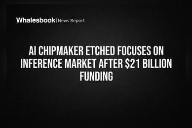 AI Chipmaker Etched Focuses on Inference Market After $21 Billion Funding