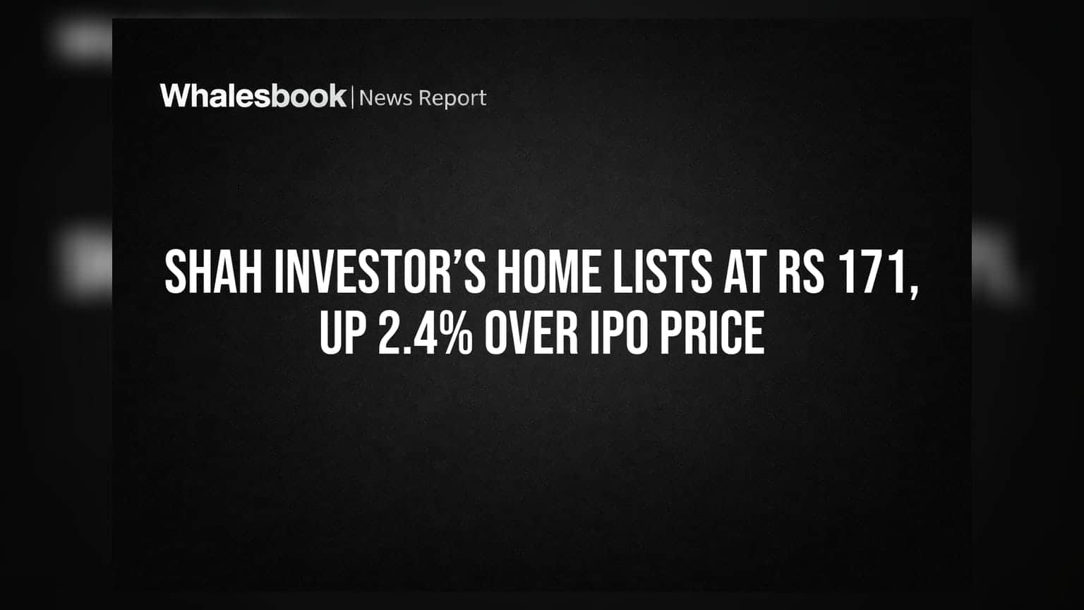 Shah Investor’s Home Lists At Rs 171, Up 2.4% Over IPO Price
