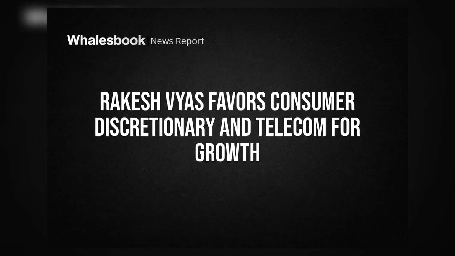 Rakesh Vyas Favors Consumer Discretionary and Telecom for Growth