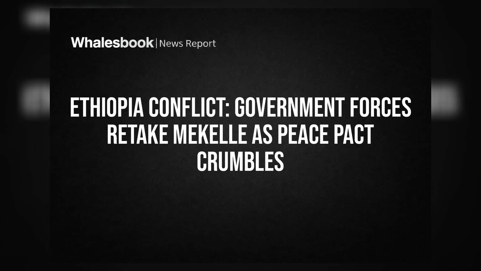Ethiopia Conflict: મેકેલે પર સરકારી દળોનો કબ્જો, ૨૦૨૨ના શાંતિ કરાર તૂટવાની આરે