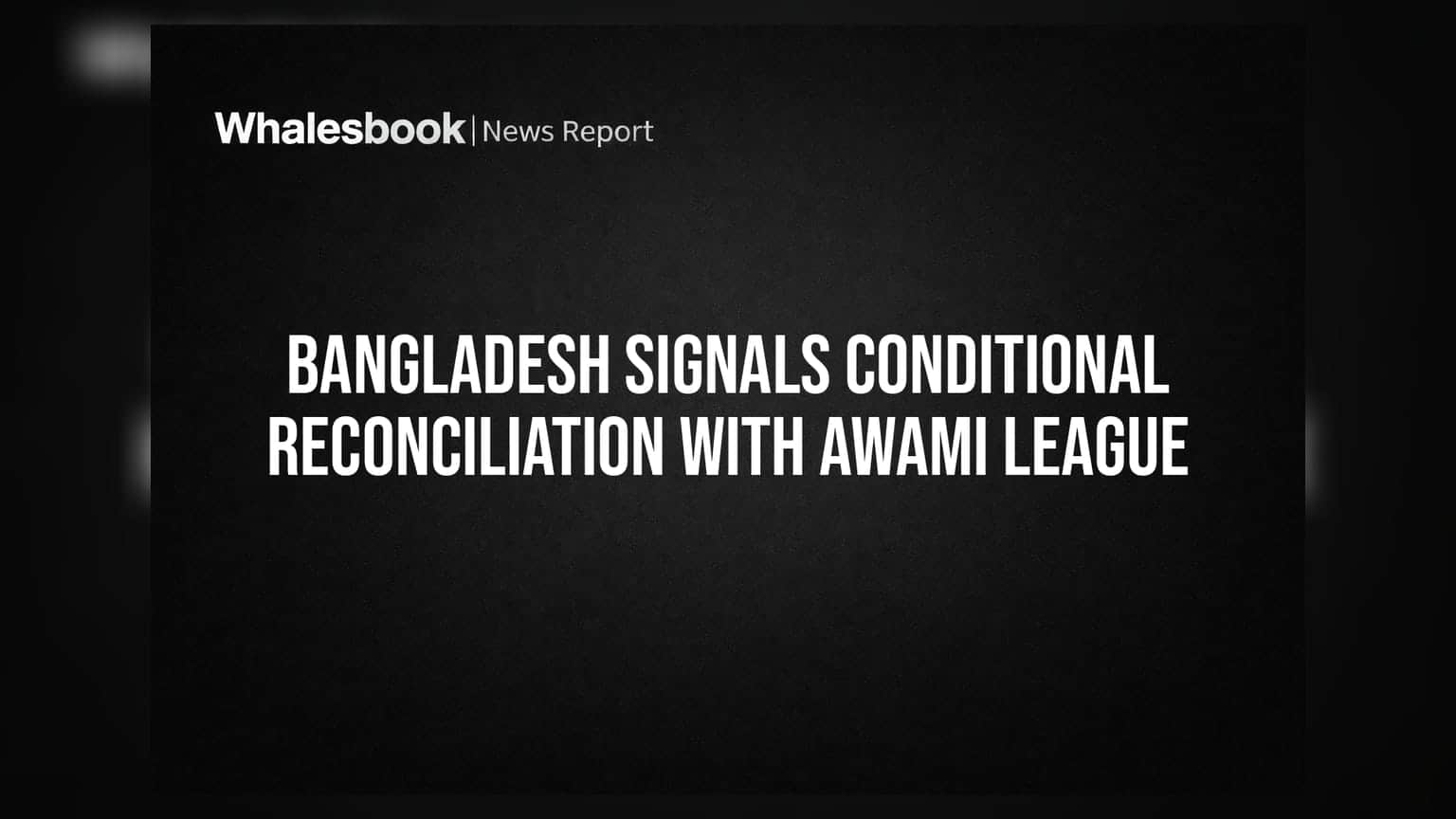 Bangladesh Signals Conditional Reconciliation With Awami League