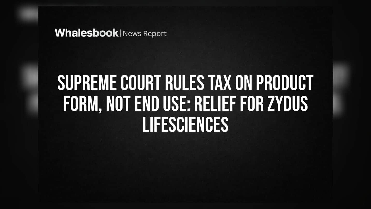Supreme Court Rules Tax on Product Form, Not End Use: Relief for Zydus Lifesciences