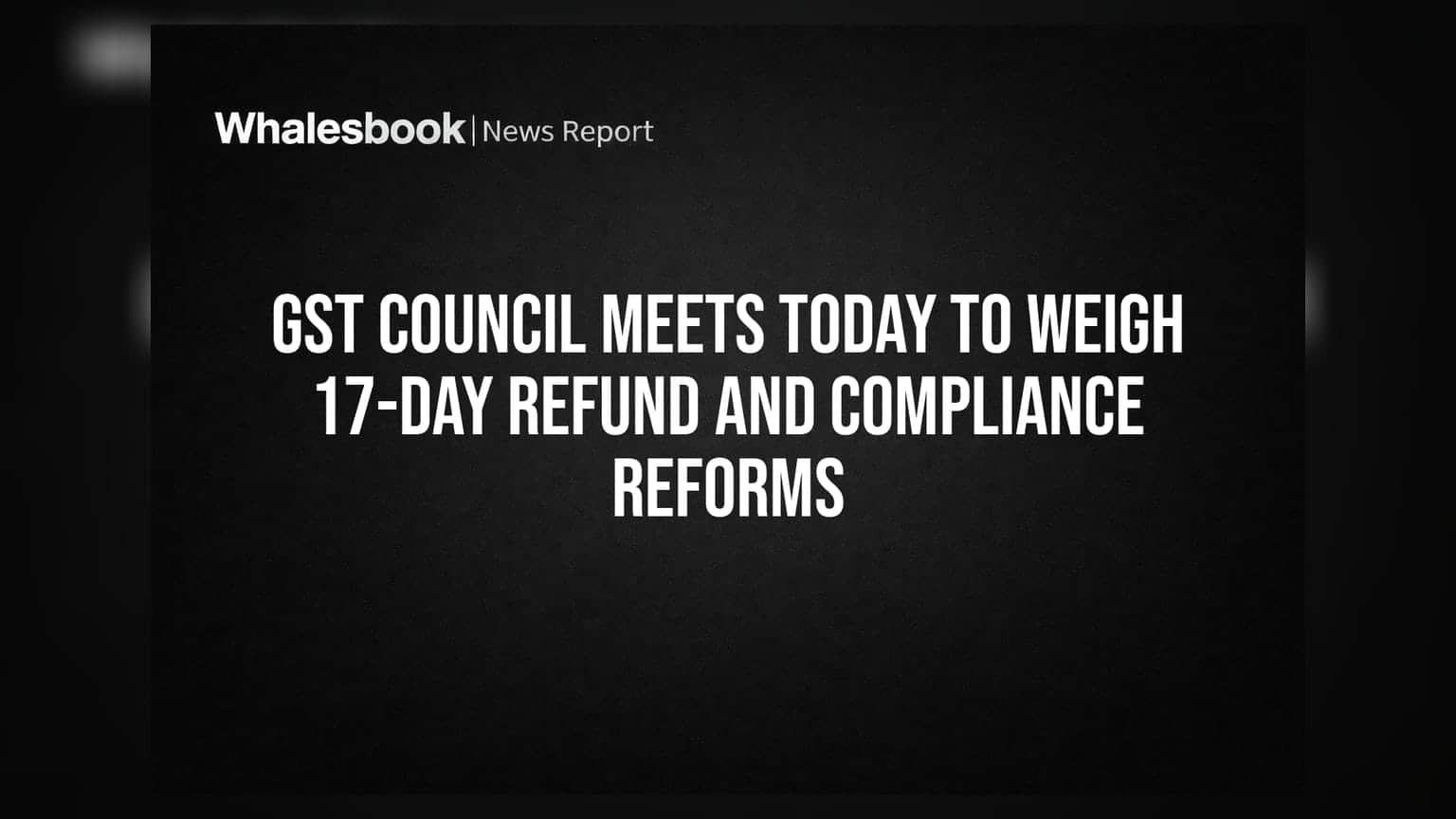 GST Council Meets Today To Weigh 17-Day Refund And Compliance Reforms