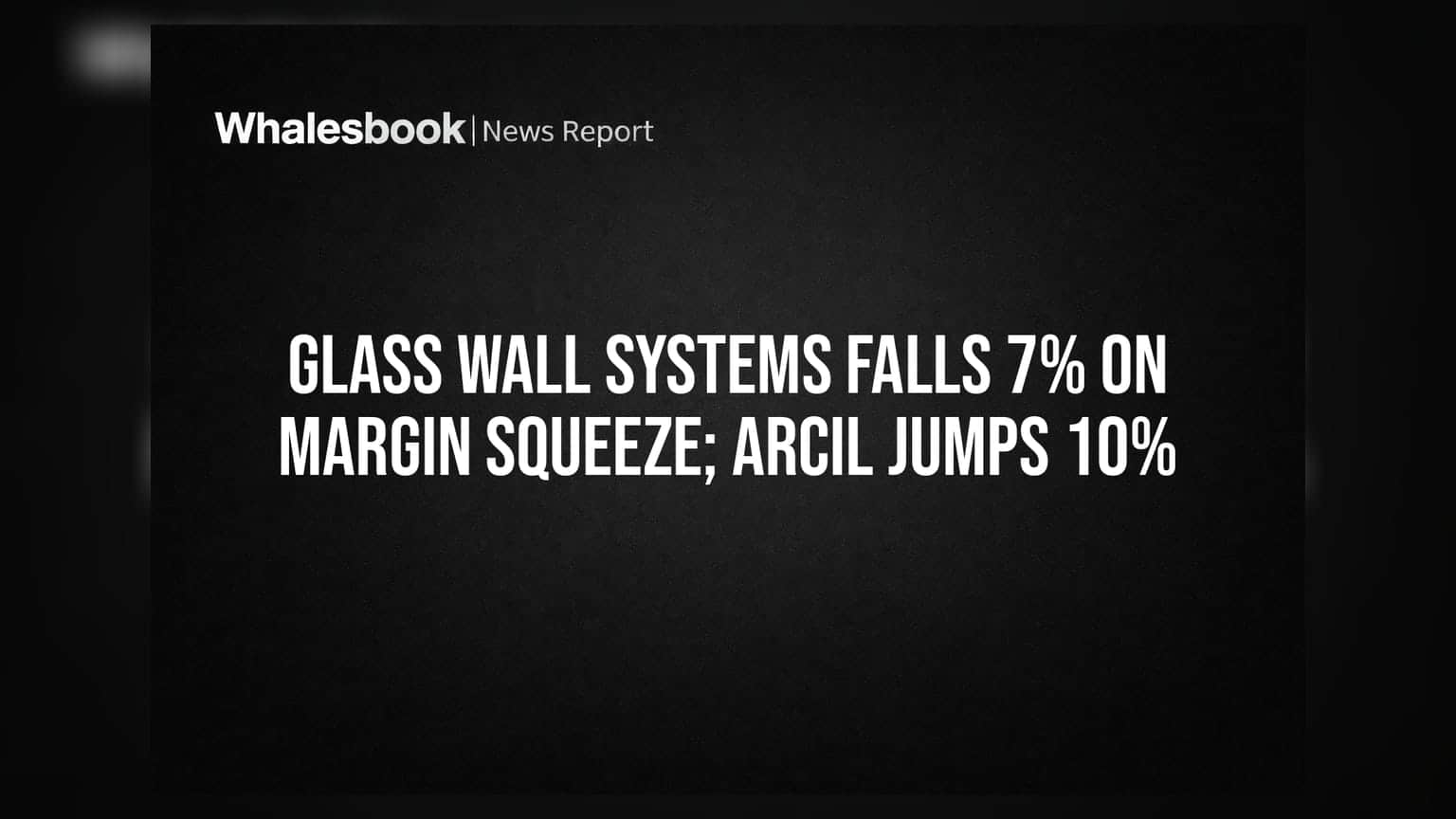 Glass Wall Systems और ARCIL: एक शेयर गिरा 7%, दूसरे में 10% का जबरदस्त उछाल