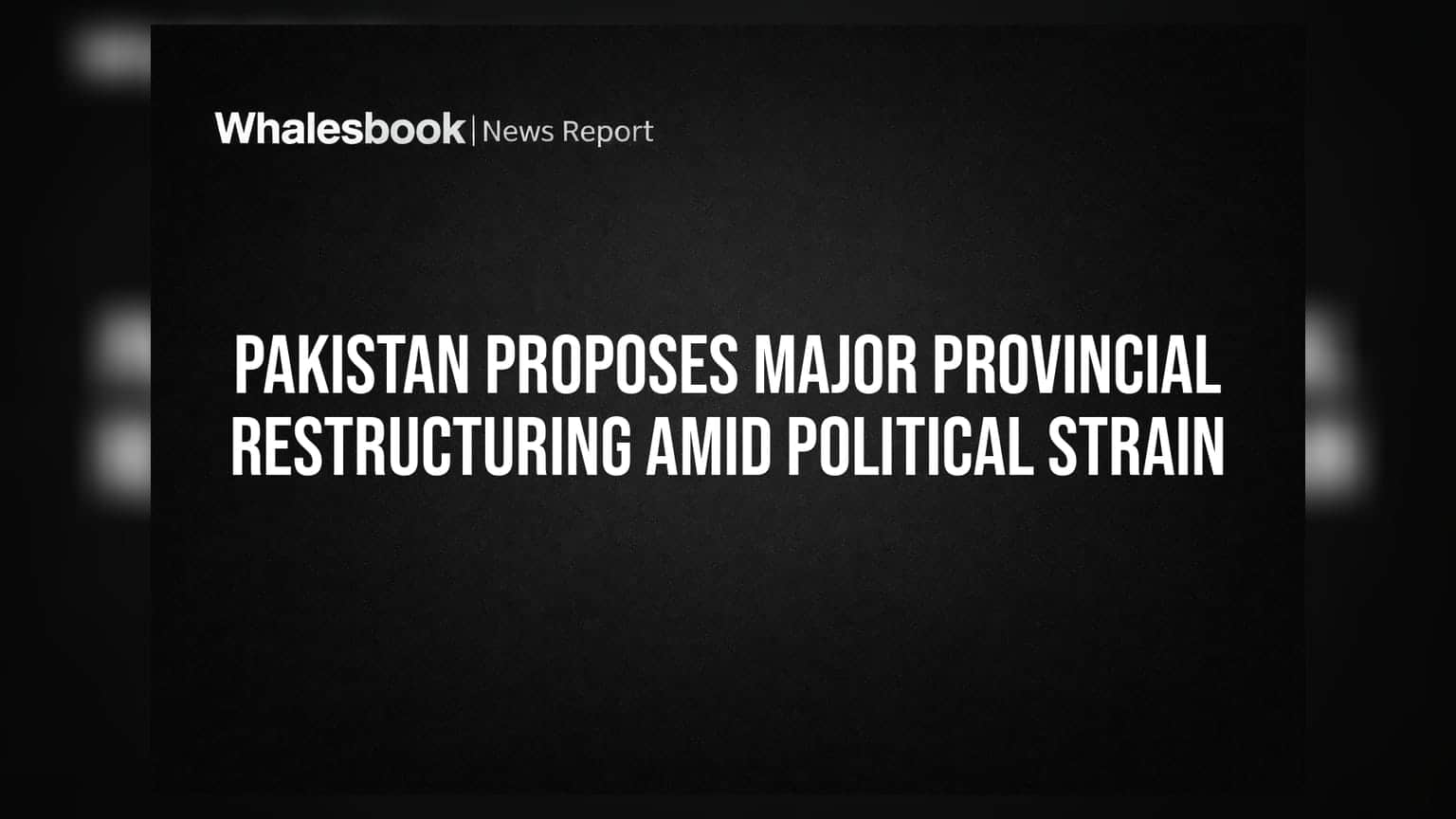 Pakistan Proposes Major Provincial Restructuring Amid Political Strain
