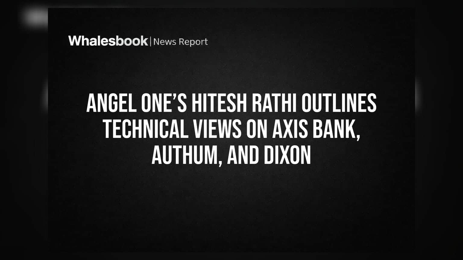 Angel One’s Hitesh Rathi Outlines Technical Views on Axis Bank, Authum, and Dixon
