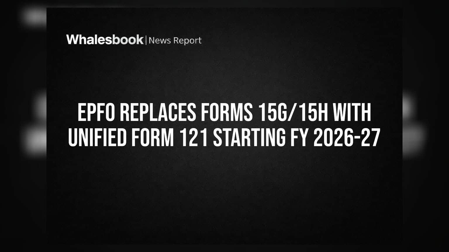 EPFO Replaces Forms 15G/15H With Unified Form 121 Starting FY 2026-27