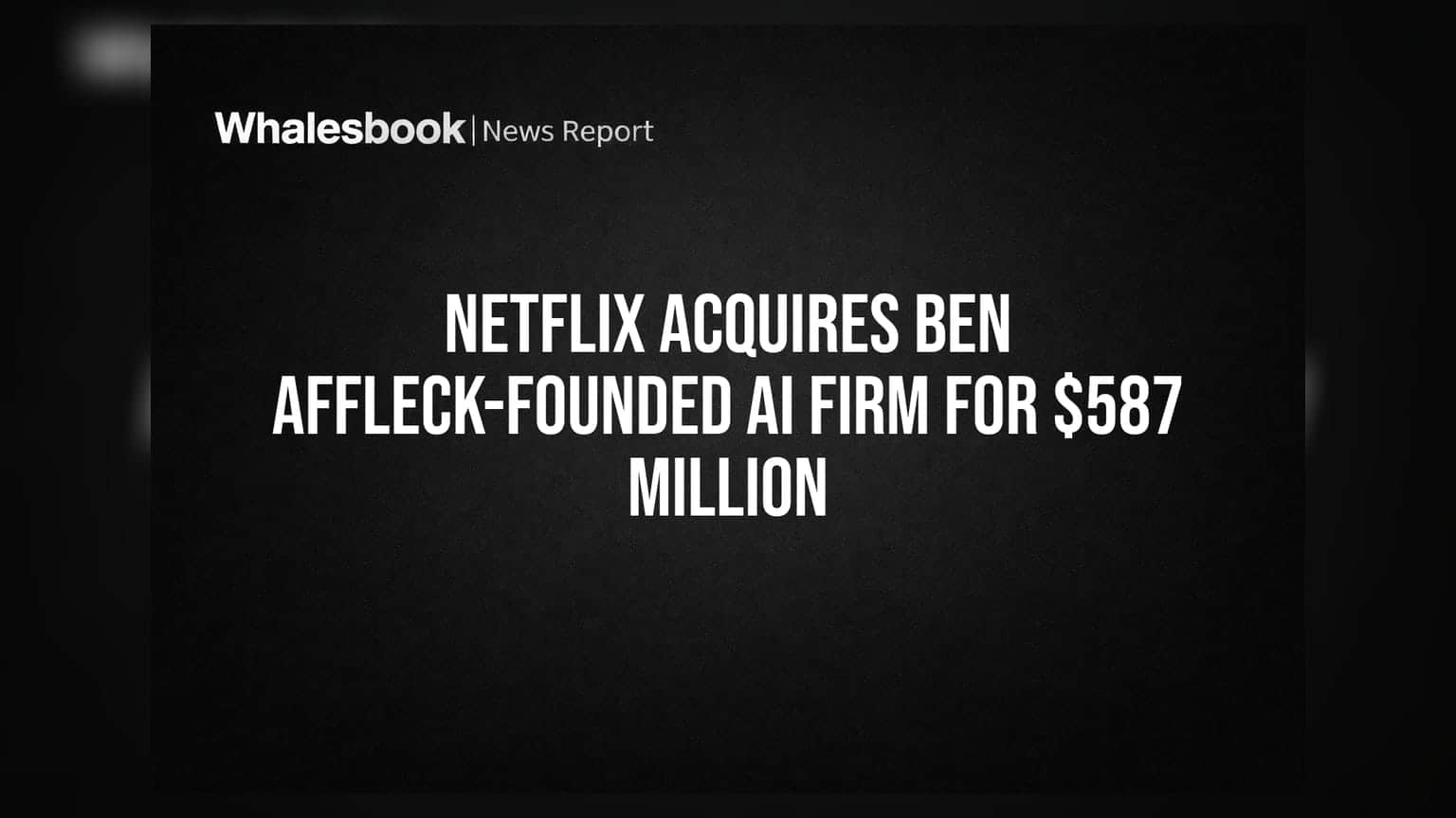 Netflix Acquires Ben Affleck-Founded AI Firm for $587 Million