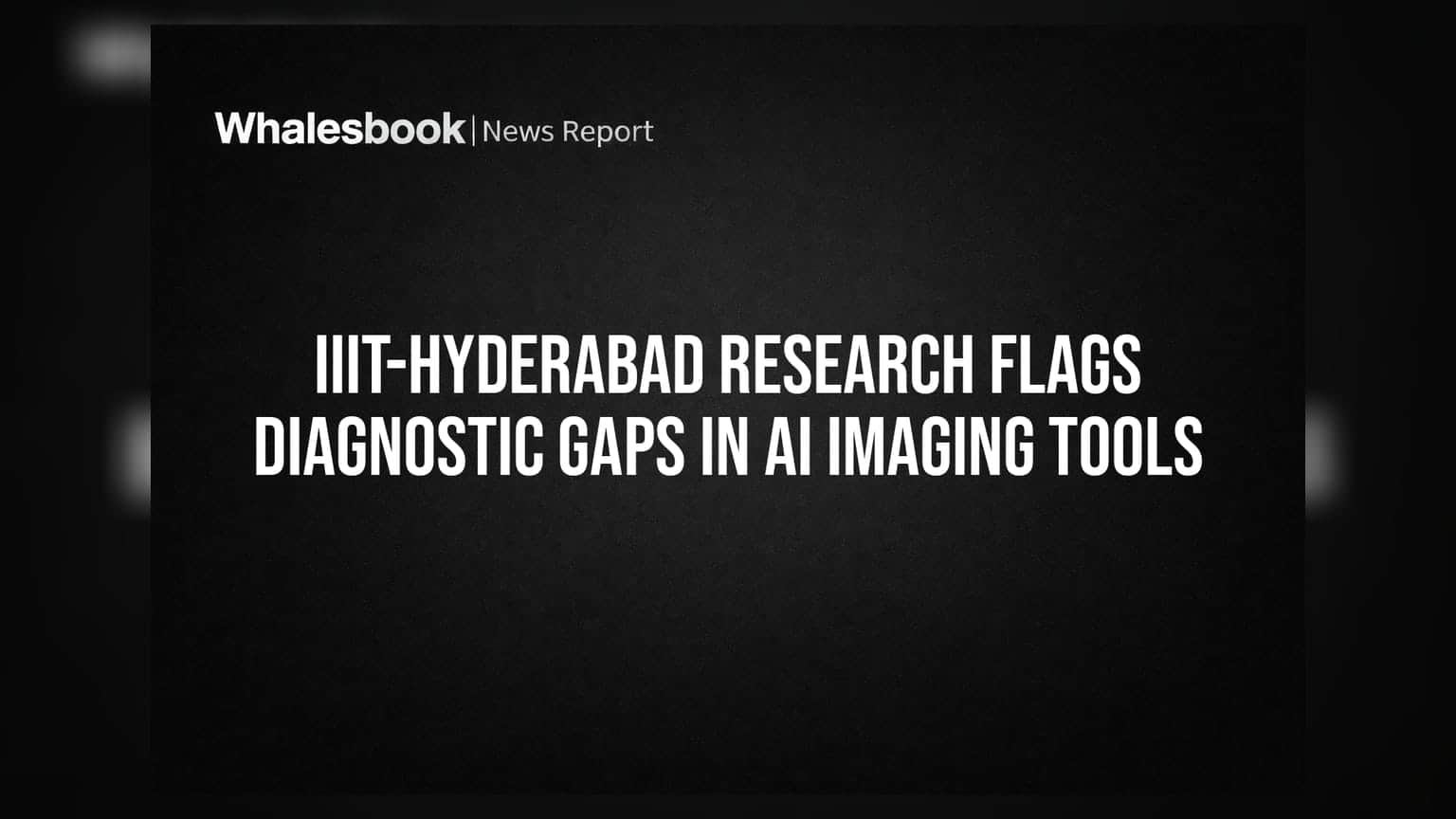 IIIT-Hyderabad Research Flags Diagnostic Gaps in AI Imaging Tools
