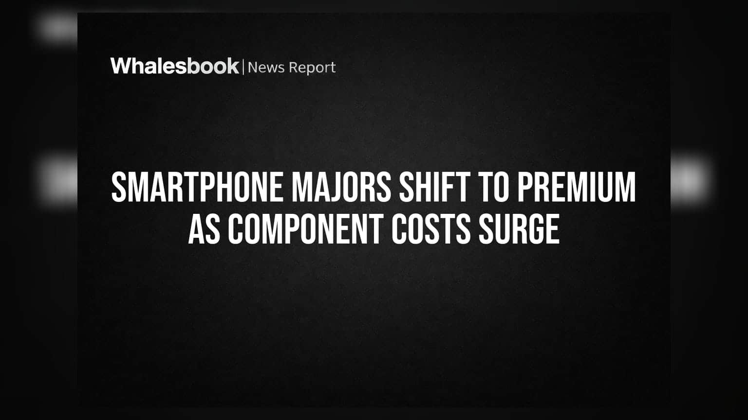 Smartphone Majors Shift to Premium as Component Costs Surge