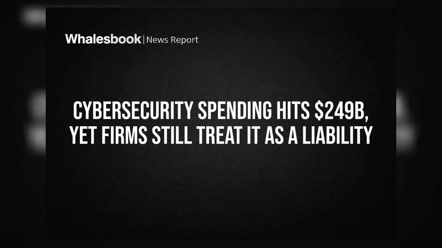 Cybersecurity Spending Hits $249B, Yet Firms Still Treat It as a Liability