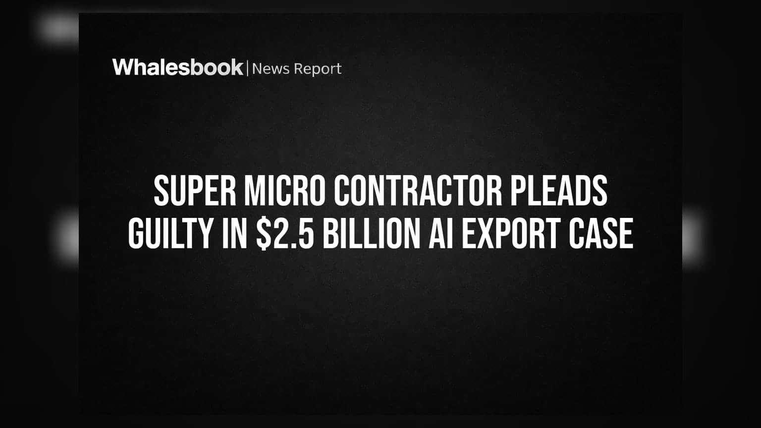 Super Micro Contractor Pleads Guilty in $2.5 Billion AI Export Case