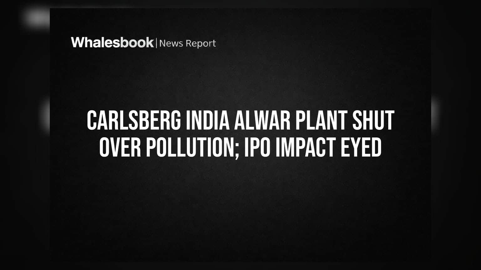 Carlsberg India Alwar Plant Shut Over Pollution; IPO Impact Eyed