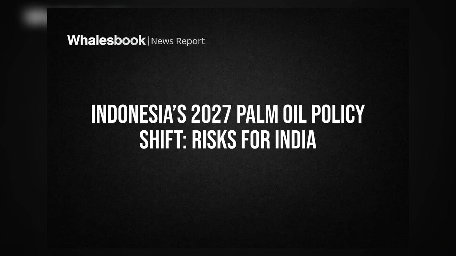 Indonesia’s 2027 Palm Oil Policy Shift: Risks for India