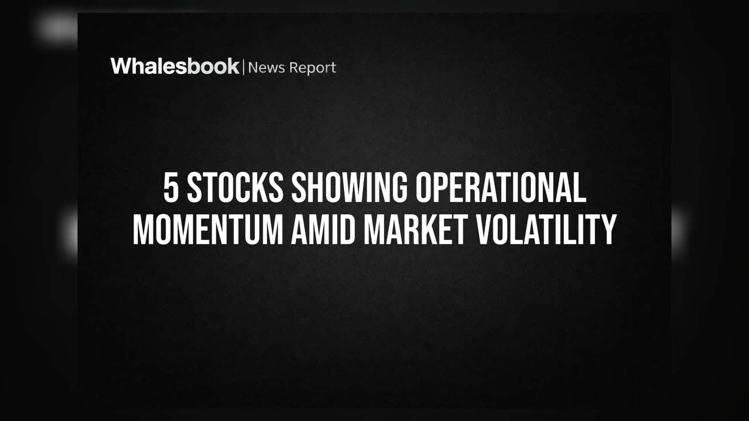 5 Stocks Showing Operational Momentum Amid Market Volatility