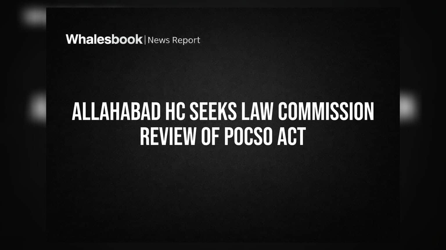 Allahabad HC: POCSO Act માં બદલાવની તૈયારી! કોર્ટે 'લો કમિશન' ને આપ્યા મોટા નિર્દેશ
