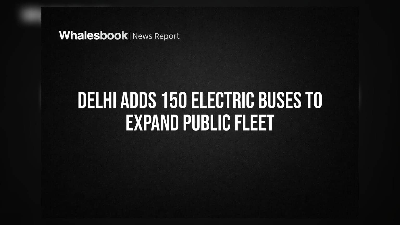 Delhi Adds 150 Electric Buses To Expand Public Fleet