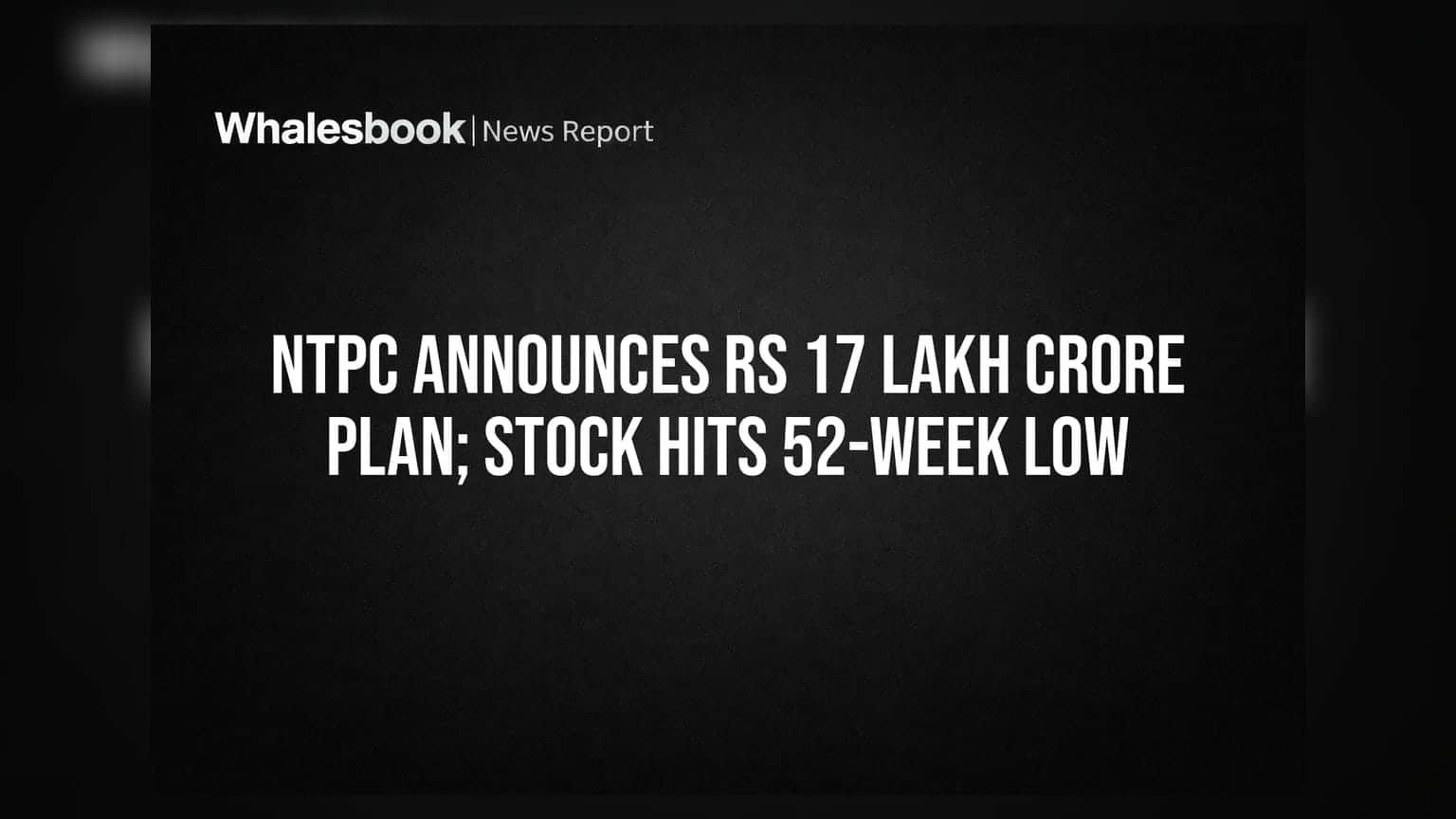 NTPC નો ₹17 લાખ કરોડનો મેગા પ્લાન છતાં શેર તૂટ્યો, 52-વીક લો લેવલ પર