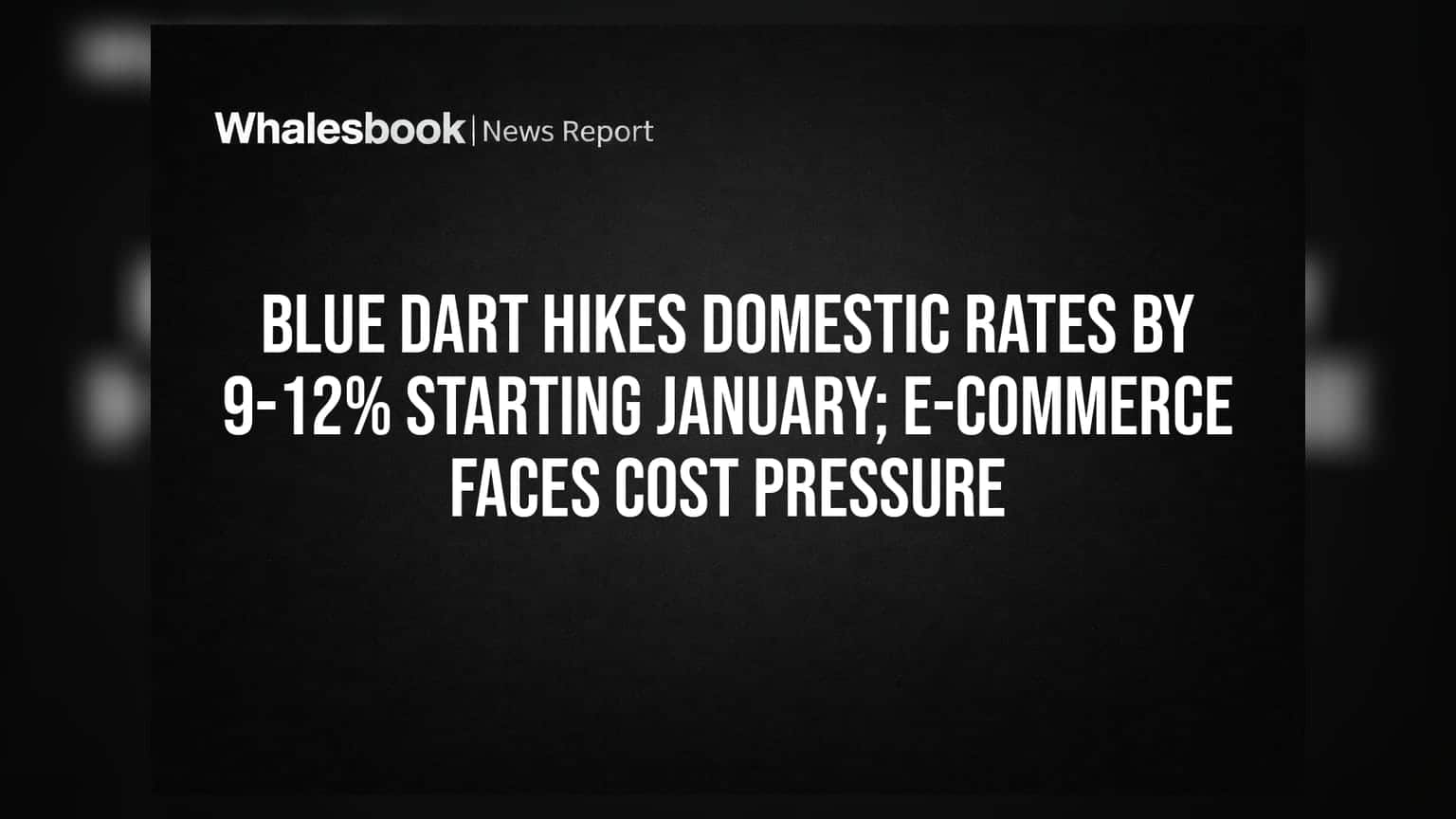 Blue Dart Hikes Domestic Rates By 9-12% Starting January; E-commerce Faces Cost Pressure