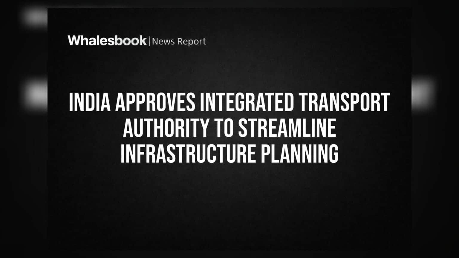 India Approves Integrated Transport Authority to Streamline Infrastructure Planning