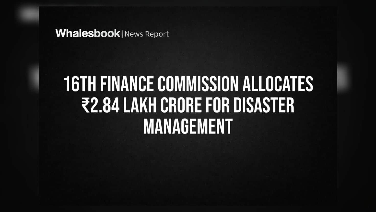 16th Finance Commission: आपत्ती व्यवस्थापनासाठी **₹2.84 लाख कोटींची** तरतूद; गुंतवणूकदारांसाठी काय आहेत संकेत?